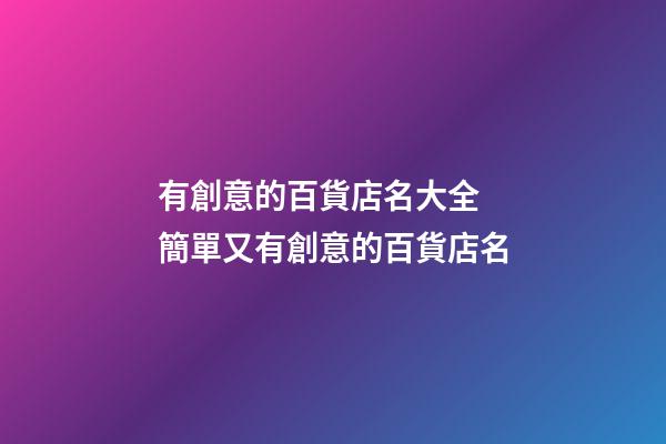 有創意的百貨店名大全 簡單又有創意的百貨店名-第1張-店鋪起名-玄機派
